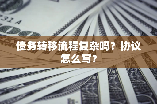 武汉债务转移流程复杂吗？协议怎么写？