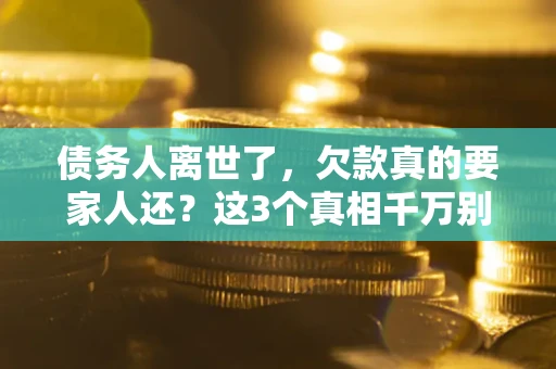 武汉债务人离世了，欠款真的要家人还？这3个真相千万别弄错