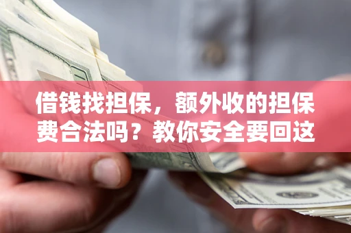 武汉借钱找担保，额外收的担保费合法吗？教你安全要回这笔钱