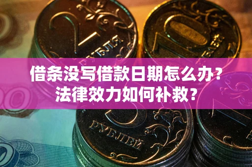 武汉借条没写借款日期怎么办?法律效力如何补救? 武汉借条没写借款日期怎么办?法律效力如何补救?