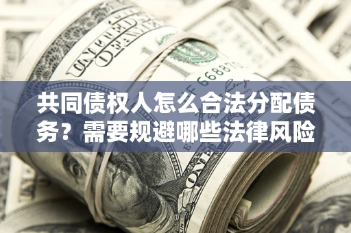 武汉共同债权人怎么合法分配债务？需要规避哪些法律风险？