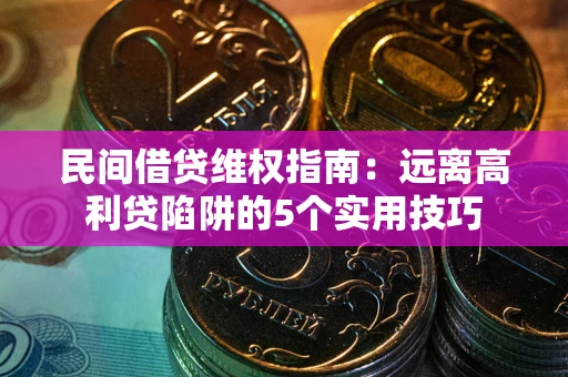 武汉民间借贷维权指南：远离高利贷陷阱的5个实用技巧
