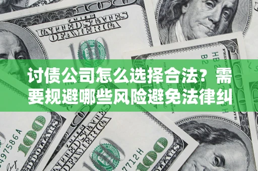 武汉讨债公司怎么选择合法?需要规避哪些风险避免法律纠纷? 武汉讨债公司怎么选择合法?需要规避哪些风险避免法律纠纷?