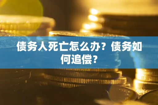 武汉债务人死亡怎么办？债务如何追偿？