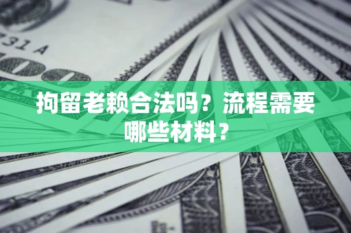 武汉拘留老赖合法吗？流程需要哪些材料？