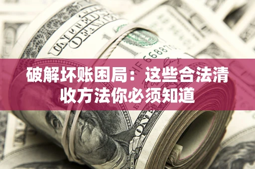 武汉破解坏账困局：这些合法清收方法你必须知道