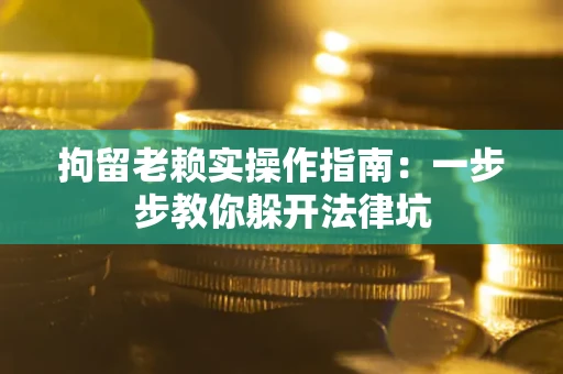 武汉拘留老赖实操作指南：一步步教你躲开法律坑