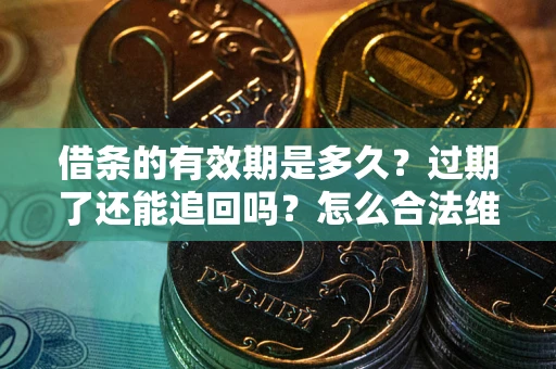 武汉借条的有效期是多久？过期了还能追回吗？怎么合法维权？