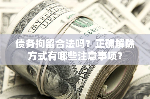 武汉债务拘留合法吗？正确解除方式有哪些注意事项？