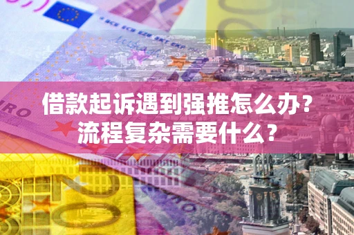 武汉借款起诉遇到强推怎么办？流程复杂需要什么？