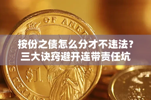 武汉按份之债怎么分才不违法？三大诀窍避开连带责任坑