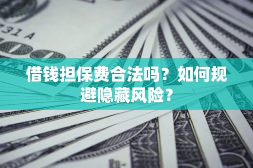 武汉借钱担保费合法吗？如何规避隐藏风险？