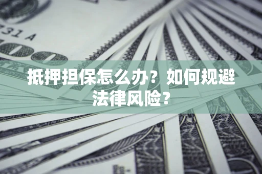 武汉抵押担保怎么办？如何规避法律风险？