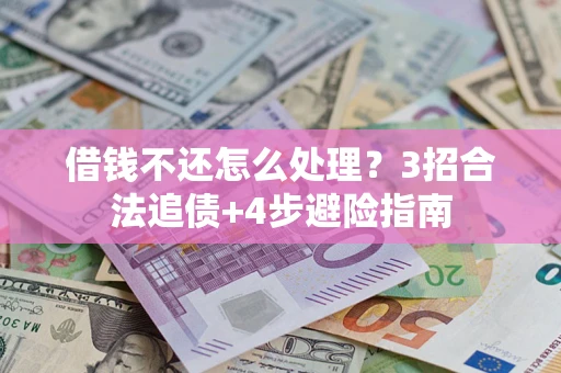 武汉借钱不还怎么处理？3招合法追债+4步避险指南