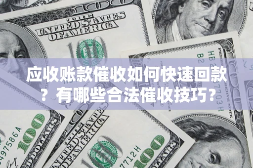 武汉应收账款催收如何快速回款？有哪些合法催收技巧？
