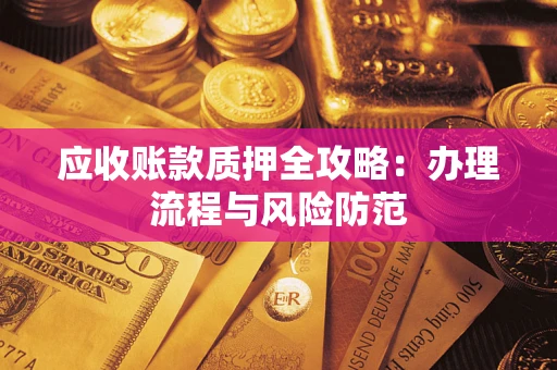 武汉应收账款质押全攻略：办理流程与风险防范