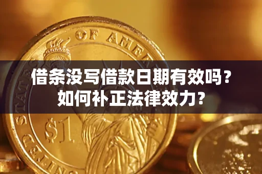 武汉借条没写借款日期有效吗？如何补正法律效力？
