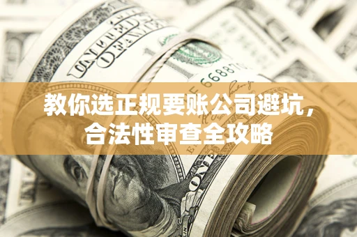 武汉教你选正规要账公司避坑，合法性审查全攻略