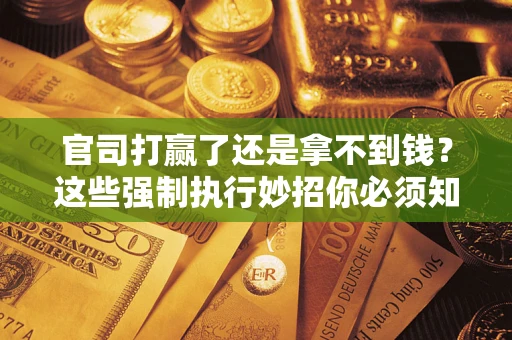 武汉官司打赢了还是拿不到钱？这些强制执行妙招你必须知道