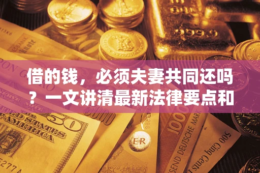 武汉借的钱，必须夫妻共同还吗？一文讲清最新法律要点和避坑指南