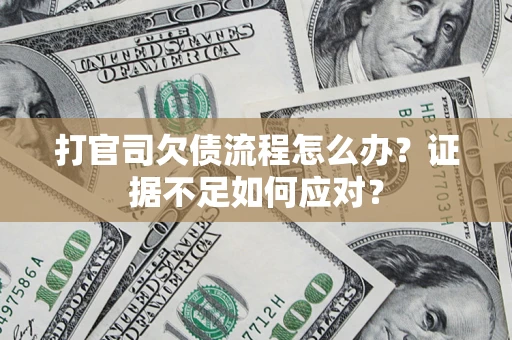 武汉打官司欠债流程怎么办？证据不足如何应对？