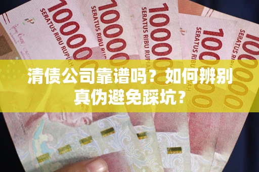 武汉清债公司靠谱吗？如何辨别真伪避免踩坑？