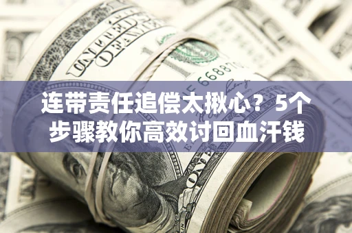 武汉连带责任追偿太揪心？5个步骤教你高效讨回血汗钱