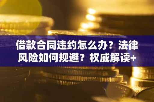 武汉借款合同违约怎么办?法律风险如何规避?权威解读+实用指南 武汉借款合同违约怎么办?法律风险如何规避?权威解读+实用指南