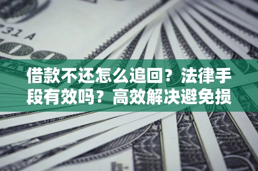 武汉借款不还怎么追回？法律手段有效吗？高效解决避免损失