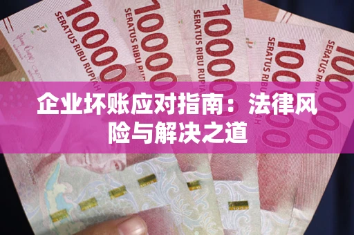 武汉企业坏账应对指南：法律风险与解决之道