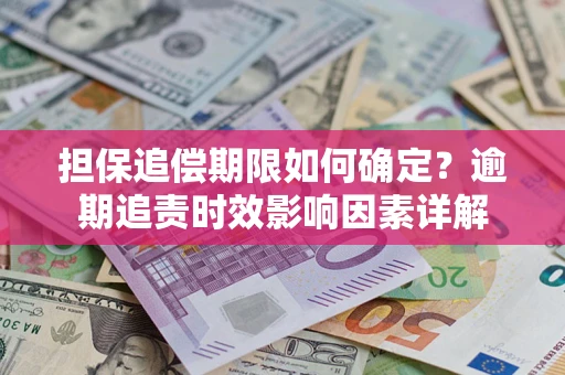 武汉担保追偿期限如何确定？逾期追责时效影响因素详解
