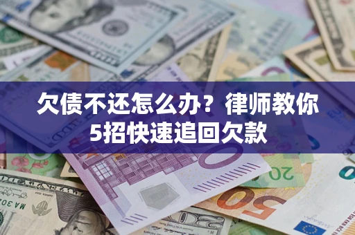 武汉欠债不还怎么办？律师教你5招快速追回欠款