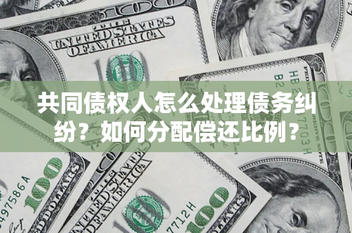 武汉共同债权人怎么处理债务纠纷？如何分配偿还比例？