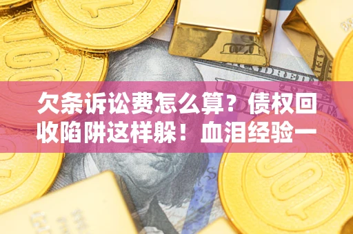 武汉欠条诉讼费怎么算？债权回收陷阱这样躲！血泪经验一次讲透