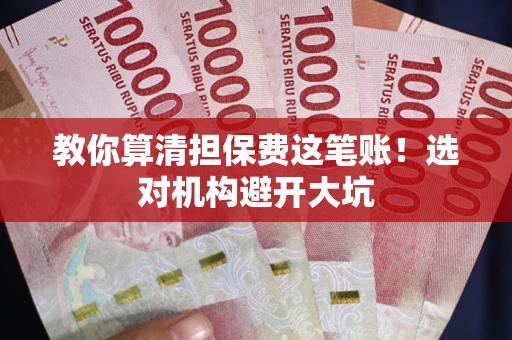 武汉教你算清担保费这笔账！选对机构避开大坑