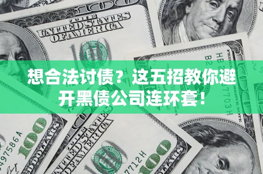 武汉想合法讨债？这五招教你避开黑债公司连环套！