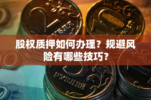 武汉股权质押如何办理？规避风险有哪些技巧？
