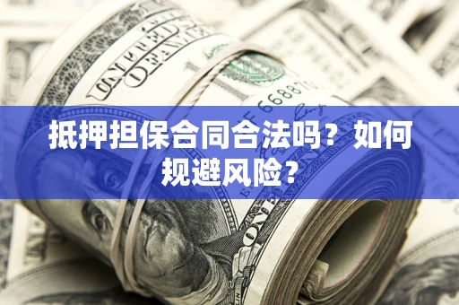 武汉抵押担保合同合法吗？如何规避风险？