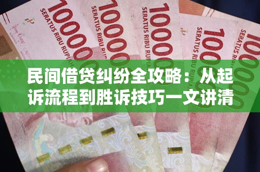 武汉民间借贷纠纷全攻略：从起诉流程到胜诉技巧一文讲清