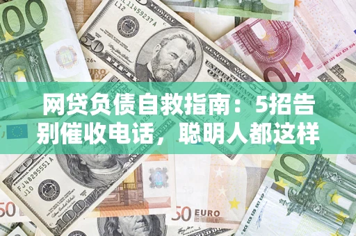 武汉网贷负债自救指南：5招告别催收电话，聪明人都这样做