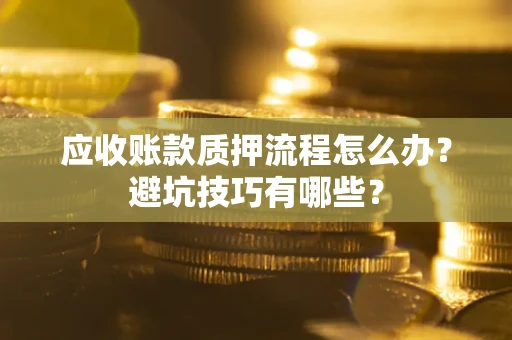 武汉应收账款质押流程怎么办？避坑技巧有哪些？