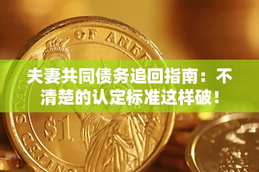 武汉夫妻共同债务追回指南：不清楚的认定标准这样破！