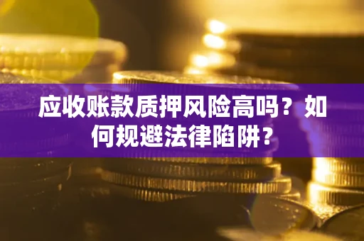 武汉应收账款质押风险高吗？如何规避法律陷阱？