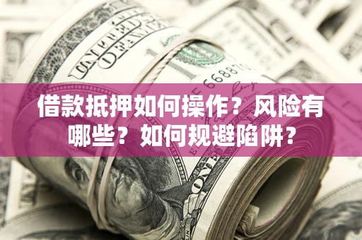 武汉借款抵押如何操作?风险有哪些?如何规避陷阱? 武汉借款抵押如何操作?风险有哪些?如何规避陷阱?