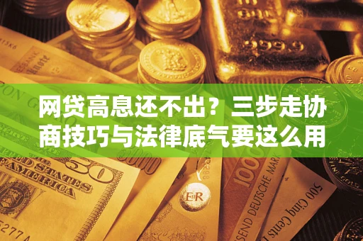 武汉网贷高息还不出？三步走协商技巧与法律底气要这么用