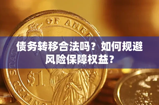 武汉债务转移合法吗？如何规避风险保障权益？