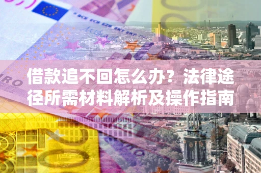 武汉借款追不回怎么办？法律途径所需材料解析及操作指南