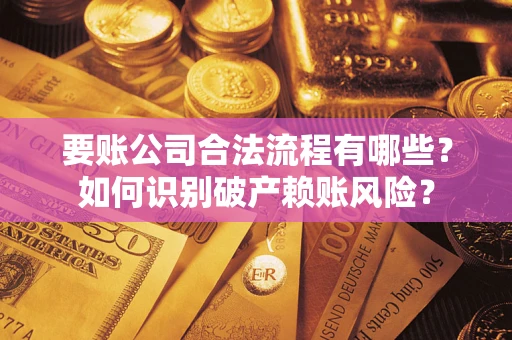 武汉要账公司合法流程有哪些？如何识别破产赖账风险？