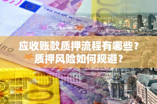 武汉应收账款质押流程有哪些？质押风险如何规避？