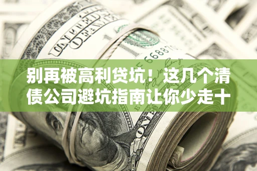 武汉别再被高利贷坑！这几个清债公司避坑指南让你少走十年弯路